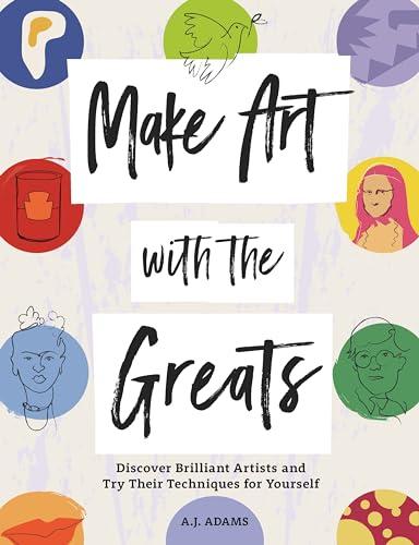 Make Art With the Greats: Discover Brilliant Artists and Try Their Techniques for Yourself