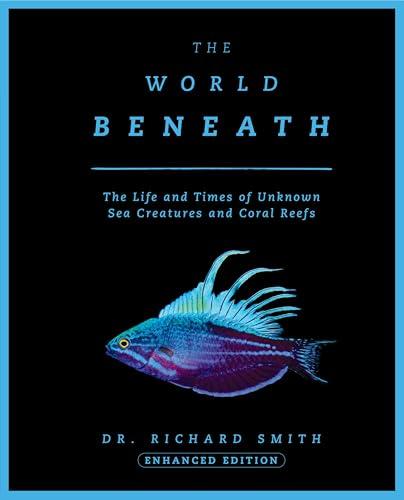 The World Beneath: The Life and Times of Unknown Sea Creatures and Coral Reefs (Enhanced Edition)