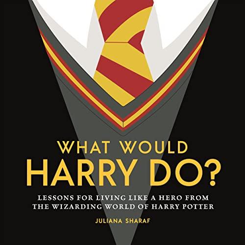 What Would Harry Do? Lessons for Living Like a Hero From the Wizarding World of Harry Potter