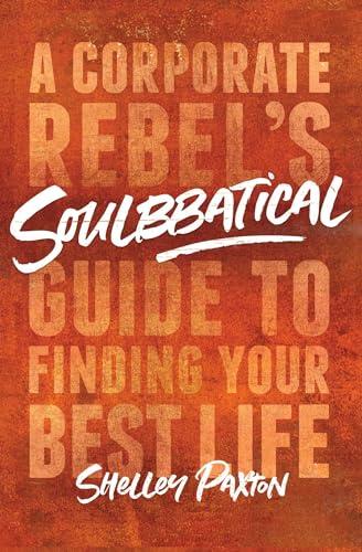Soulbbatical: A Corporate Rebel's Guide to Finding Your Best Life