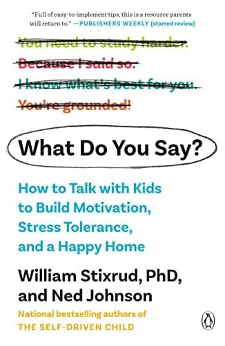 What Do You Say? How to Talk With Kids to Build Motivation, Stress Tolerance, and a Happy Home