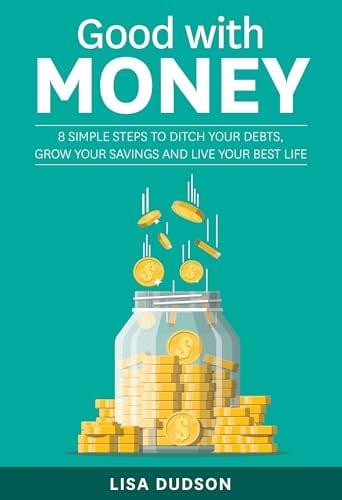 Good With Money: 8 Simple Steps to Ditch Your Debts, Grow Your Savings and Live Your Best Life