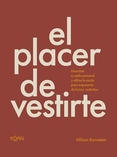 El Placer de Vestirte: Descubre tu Estilo Personal y Utiliza la Moda Para Expresarte de Forma Autentica