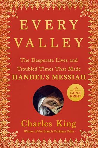 Every Valley: The Desperate Lives and Troubled Times That Made Handel's Messiah (Large Print)