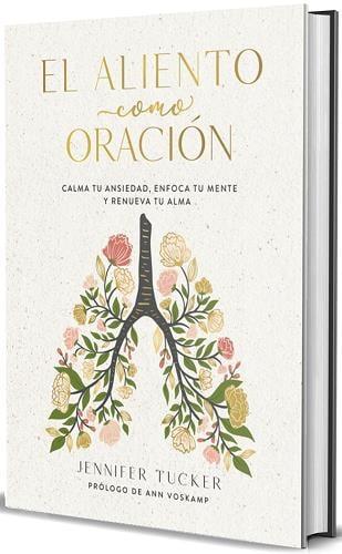 El Aliento Como Oracion: Calma tu Ansiedad, Enfoca tu Mente y Renueva tu Alma