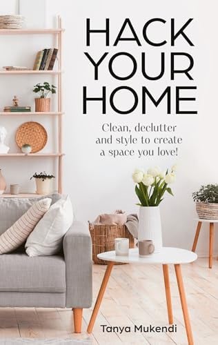Hack Your Home: Clean, Declutter and Style to Create a Space You Love!