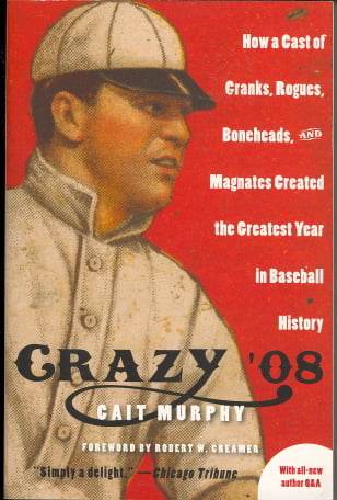 Crazy '08: How a Cast of Cranks, Rogues, Boneheads, and Magnates Created the Greatest Year in Baseball History