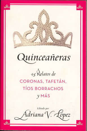 Quinceaeras: Quince Relatos de Coronas, Tafetan, Tios Borrachos y Mas