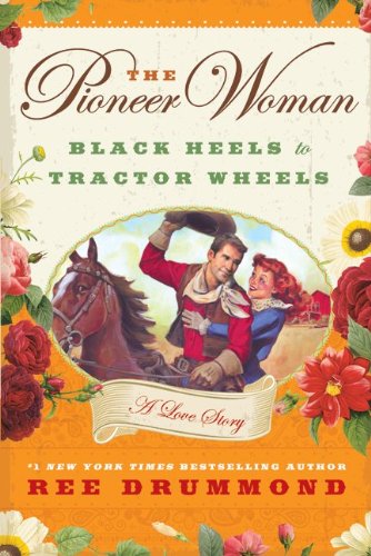 The Pioneer Woman: Black Heels to Tractor Wheels--A Love Story