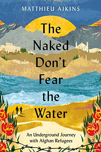 The Naked Don't Fear the Water: An Underground Journey With Afghan Refugees