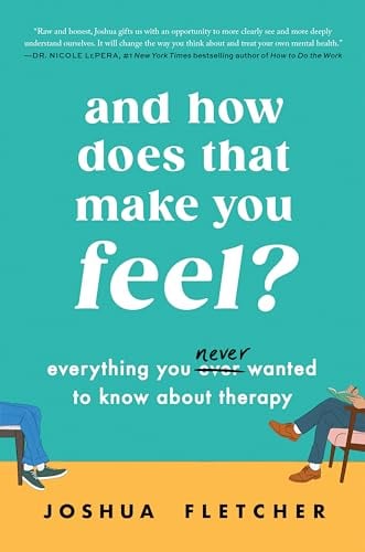 And How Does That Make You Feel? Everything You Never Wanted to Know About Therapy
