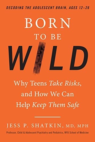 Born to Be Wild:  Why Teens Take Risks, and How We Can Help Keep Them Safe