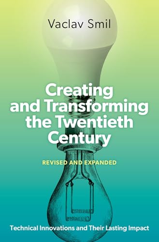 Creating and Transforming the Twentieth Century: Technical Innovations and Their Lasting Impact (Revised and Expanded Edition)