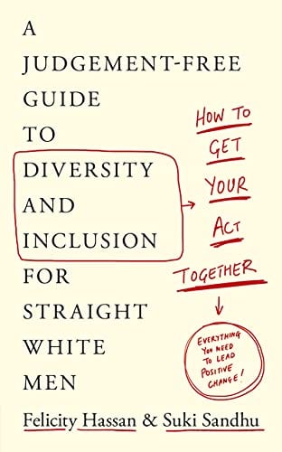 How to Get Your Act Together: A Judgement-Free Guide to Diversity and Inclusion for Straight White Men