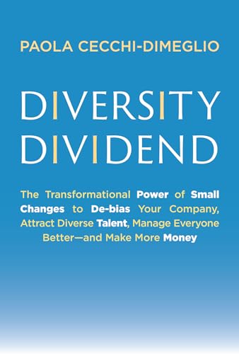 Diversity Dividend: The Transformational Power of Small Changes to Debias Your Company, Attract Diverse Talent, Manage Everyone Better and Make More M