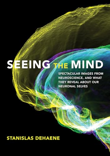 Seeing the Mind: Spectacular Images From Neuroscience, and What They Reveal About Our Neuronal Selves