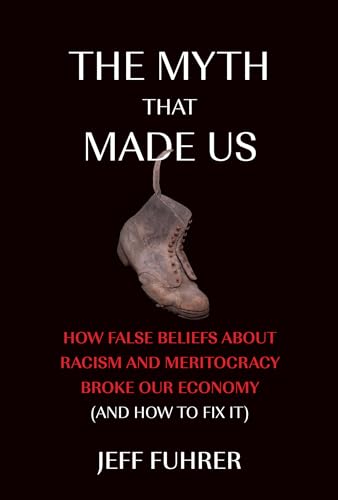 The Myth That Made Us: How False Beliefs About Racism and Meritocracy Broke Our Economy (and How to Fix It)