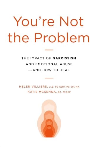 You're Not the Problem: The Impact of Narcissism and Emotional Abuse and How to Heal