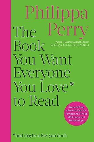 The Book You Want Everyone You Love to Read: Sane And Sage Advice to Help You Navigate All of Your Most Important Relationships