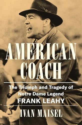 American Coach: The Triumph and Tragedy of Notre Dame Legend Frank Leahy