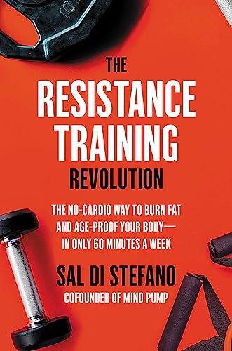 The Resistance Training Revolution: The No-Cardio Way to Burn Fat and Age-Proof Your Body—in Only 60 Minutes a Week