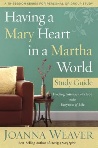 Having a Mary Heart in a Martha World Study Guide: Finding Intimacy With God in the Busyness of Life