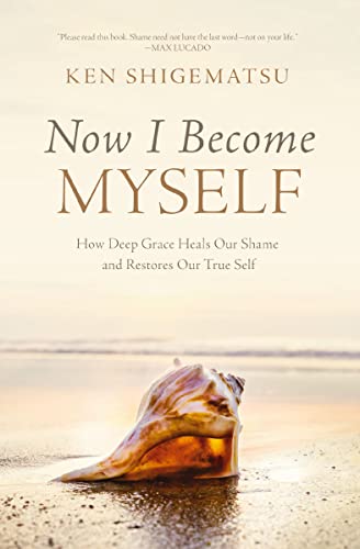 Now I Become Myself: How Deep Grace Heals Our Shame and Restores Our T ...
