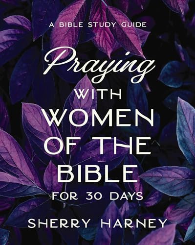 Praying With Women of the Bible for 30 Days: A Bible Study Guide