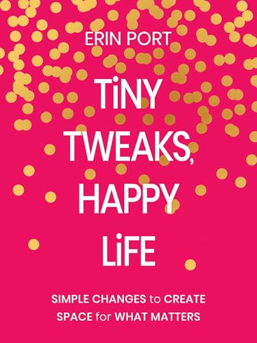 Tiny Tweaks, Happy Life: Simple Changes to Create Space for What Matters