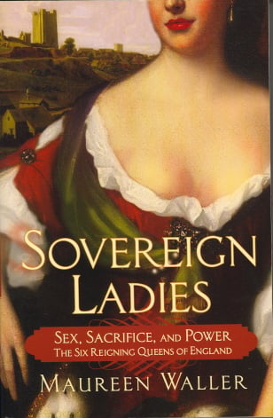 Sovereign Ladies: Sex, Sacrifice, and Power---The Six Reigning Queens of England