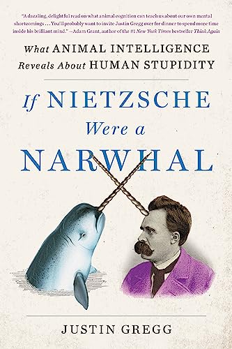 If Nietzsche Were a Narwhal: What Animal Intelligence Reveals About Human Stupidity