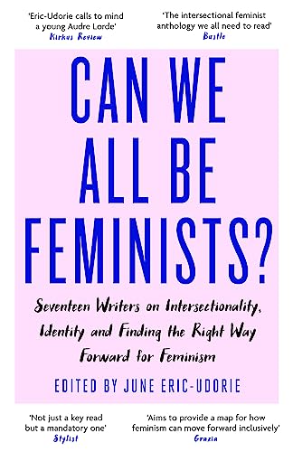 Can We All Be Feminists? Seventeen Writers on Intersectionality, Identity and Finding the Right Way Forward for Feminism