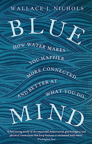 Blue Mind; How Water Makes You Happier, More Connected and Better at What You Do