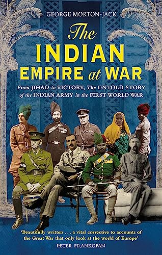 Indian Empire At War: From Jihad to Victory, the Untold Story of the Indian Army in the First World War