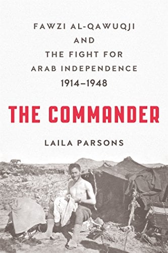 The Commander: Fawzi al-Qawuqji and the Fight for Arab Independence 1914-1948