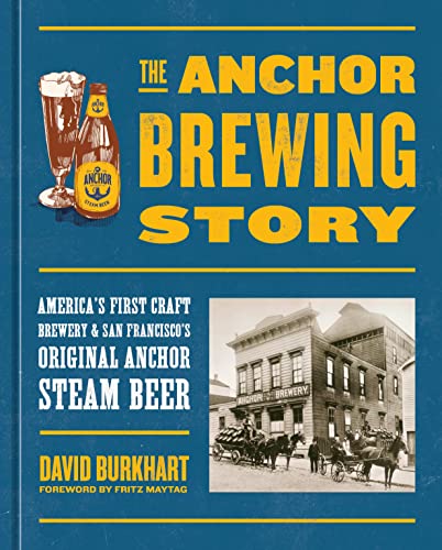The Anchor Brewing Story: America's First Craft Brewery and San Francisco's Original Anchor Steam Beer