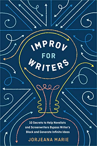 Improv for Writers: 10 Secrets to Help Novelists and Screenwriters Bypass Writer's Block and Generate Infinite Ideas
