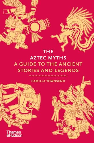 The Aztec Myths: A Guide to the Ancient Stories and Legends (Myths, Bk. 6)
