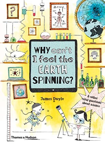 Why Can't I Feel the Earth Spinning? And Other Vital Questions About Science