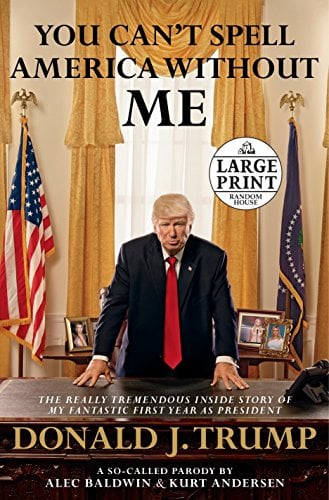 You Can't Spell America Without Me: The Really Tremendous Inside Story of My Fantastic First Year as President Donald J. Trump (A So-Called Parody)