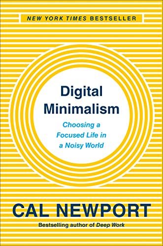 Digital Minimalism:  Choosing a Focused Life in a Noisy World