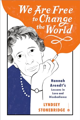 We Are Free to Change the World: Hannah Arendt's Lessons in Love and Disobedience