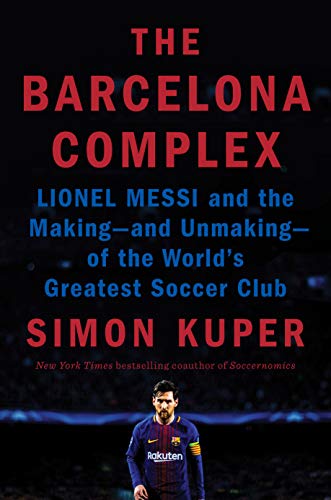 The Barcelona Complex: Lionel Messi and the Making—and Unmaking—of the World's Greatest Soccer Club