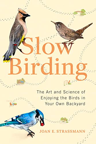 Slow Birding: The Art and Science of Enjoying the Birds in Your Own Backyard 