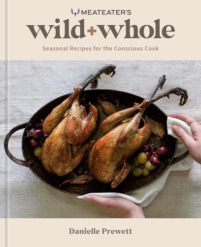 Wild + Whole: Seasonal Recipes for the Conscious Cook (Meateater's)