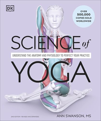 Science of Yoga: Understand the Anatomy and Physiology to Perfect Your Practice (DK Science of, 2nd Edition, Revised and Expanded)