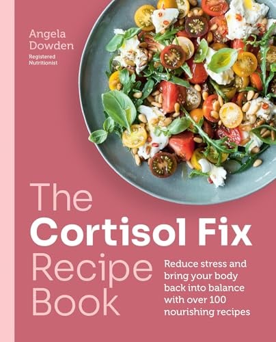 The Cortisol Fix Recipe Book: Reduce Stress and Bring Your Body Back Into Balance With Over 100 Nourishing Recipes