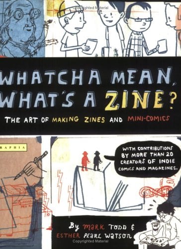 Whatcha Mean, What's a Zine?: The Art of Making Zines and Mini Comics