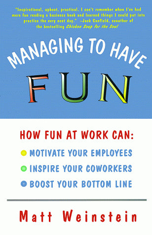 Managing to Have Fun: How Fun at Work Can Motivate Your Employees, Inspire Your Coworkers, and Boost Your Bottom Line