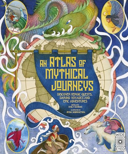 Atlas of Mythical Journeys: Discover Heroic Quests, Daring Voyages and Epic Adventures